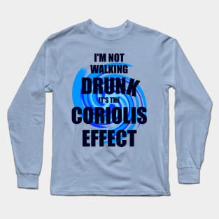 I'm not walking drunk, it's the Coriolis effect Long Sleeve T-Shirt